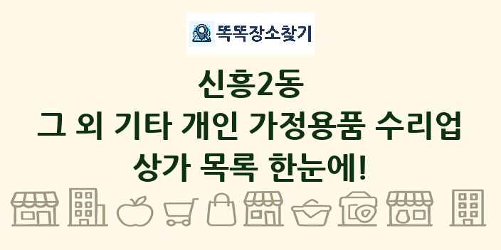 신흥2동 그 외 기타 개인 가정용품 수리업 상가 목록 및 정보