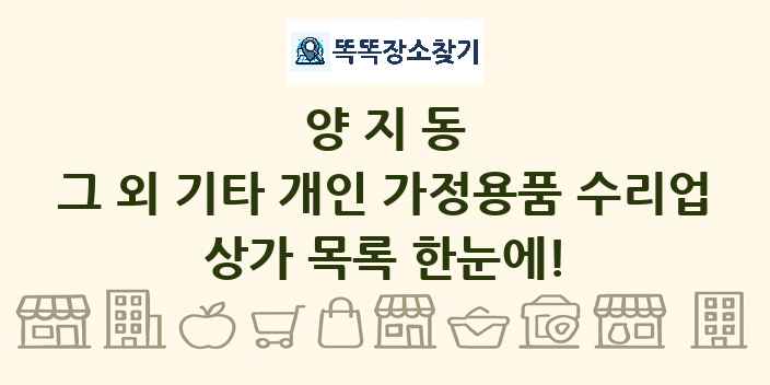 양지동 그 외 기타 개인 가정용품 수리업 상가 목록 및 정보
