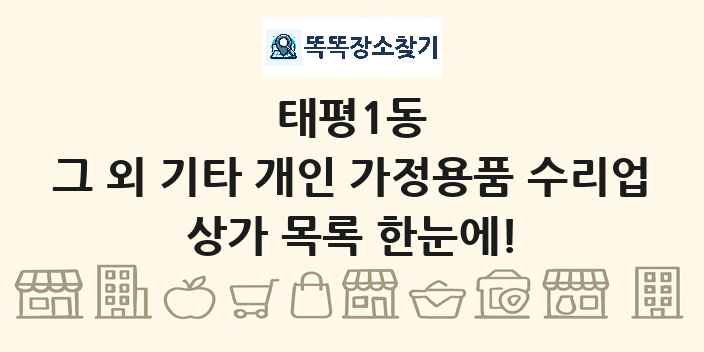 태평1동 그 외 기타 개인 가정용품 수리업 상가 목록 및 정보