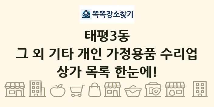 태평3동 그 외 기타 개인 가정용품 수리업 상가 목록 및 정보