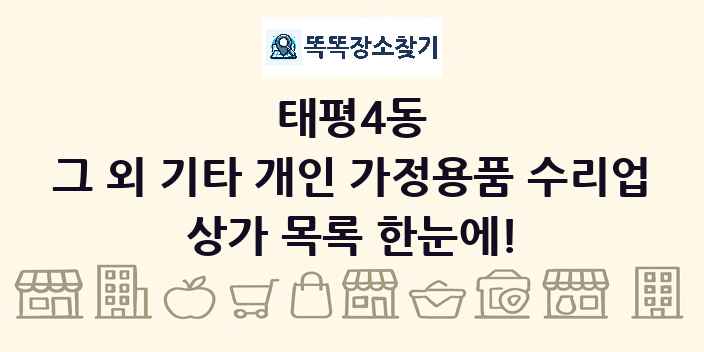 태평4동 그 외 기타 개인 가정용품 수리업 상가 목록 및 정보