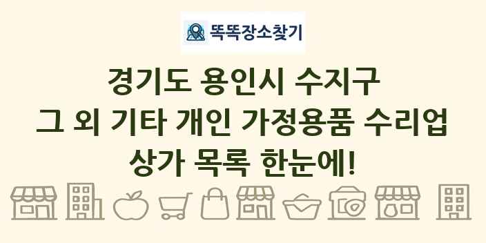 경기도 용인시 수지구 그 외 기타 개인 가정용품 수리업 상가 목록 및 정보