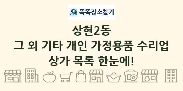 상현2동 그 외 기타 개인 가정용품 수리업 상가 목록 및 정보