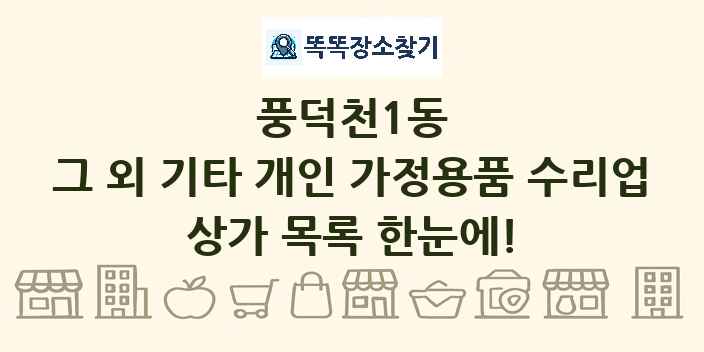 풍덕천1동 그 외 기타 개인 가정용품 수리업 상가 목록 및 정보