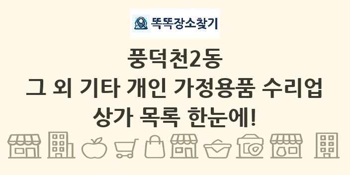 풍덕천2동 그 외 기타 개인 가정용품 수리업 상가 목록 및 정보
