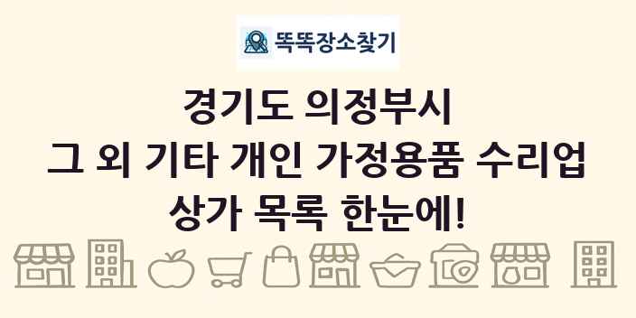 경기도 의정부시 그 외 기타 개인 가정용품 수리업 상가 목록 및 정보
