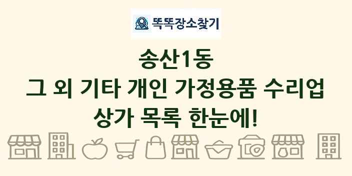 송산1동 그 외 기타 개인 가정용품 수리업 상가 목록 및 정보