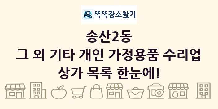 송산2동 그 외 기타 개인 가정용품 수리업 상가 목록 및 정보