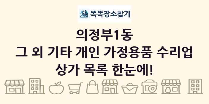 의정부1동 그 외 기타 개인 가정용품 수리업 상가 목록 및 정보