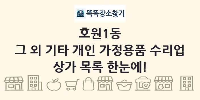 호원1동 그 외 기타 개인 가정용품 수리업 상가 목록 및 정보