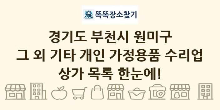 경기도 부천시 원미구 그 외 기타 개인 가정용품 수리업 상가 목록 및 정보