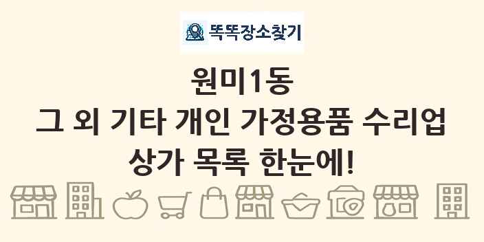 원미1동 그 외 기타 개인 가정용품 수리업 상가 목록 및 정보