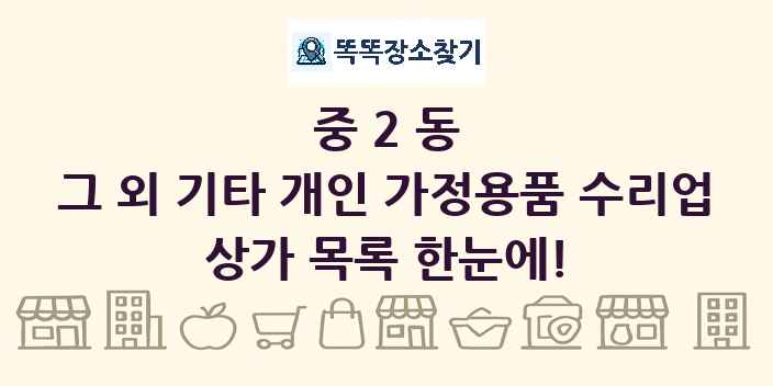중2동 그 외 기타 개인 가정용품 수리업 상가 목록 및 정보