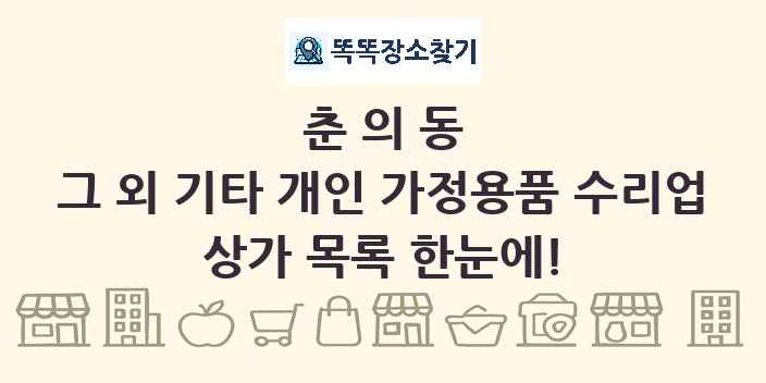춘의동 그 외 기타 개인 가정용품 수리업 상가 목록 및 정보
