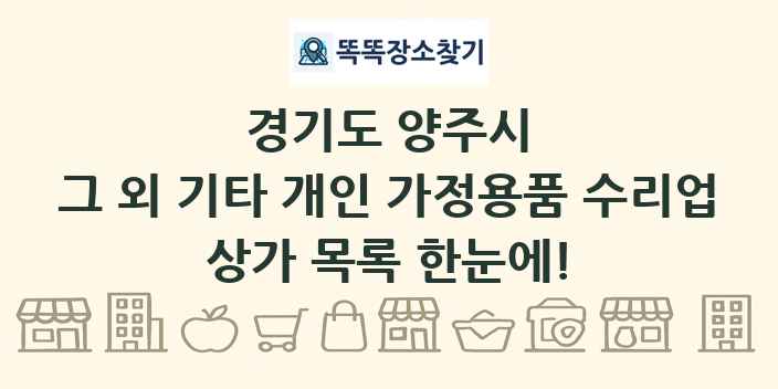 경기도 양주시 그 외 기타 개인 가정용품 수리업 상가 목록 및 정보