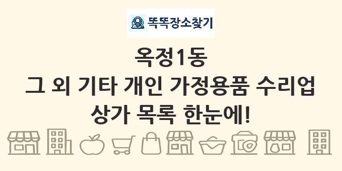옥정1동 그 외 기타 개인 가정용품 수리업 상가 목록 및 정보