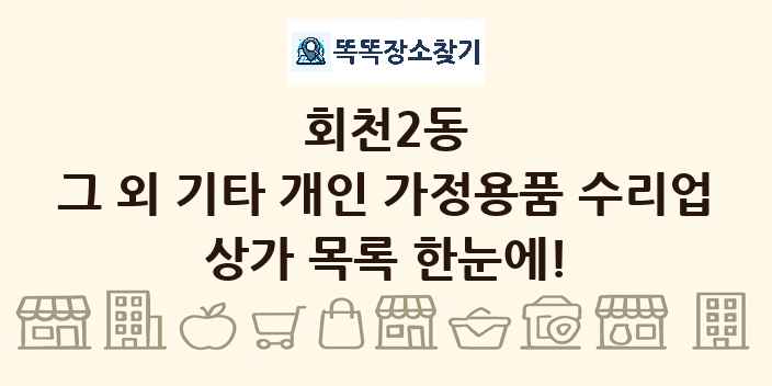 회천2동 그 외 기타 개인 가정용품 수리업 상가 목록 및 정보