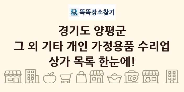 경기도 양평군 그 외 기타 개인 가정용품 수리업 상가 목록 및 정보
