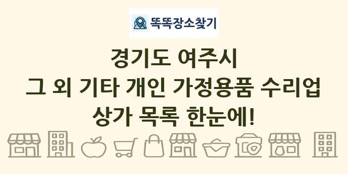 경기도 여주시 그 외 기타 개인 가정용품 수리업 상가 목록 및 정보