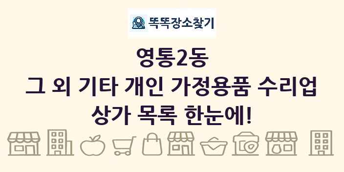 영통2동 그 외 기타 개인 가정용품 수리업 상가 목록 및 정보
