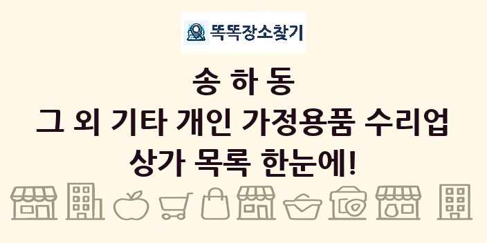 송하동 그 외 기타 개인 가정용품 수리업 상가 목록 및 정보