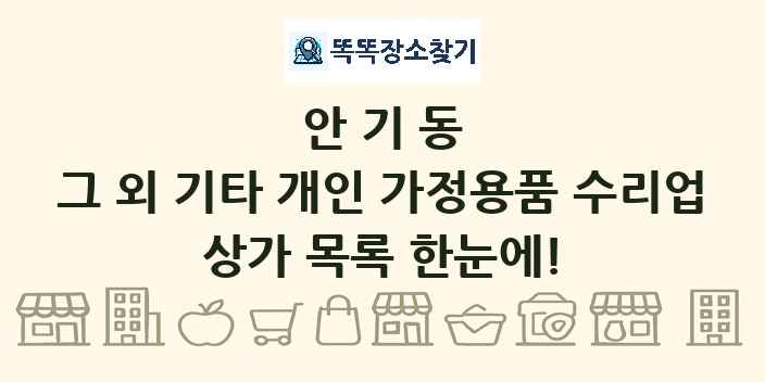 안기동 그 외 기타 개인 가정용품 수리업 상가 목록 및 정보