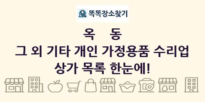 옥동 그 외 기타 개인 가정용품 수리업 상가 목록 및 정보