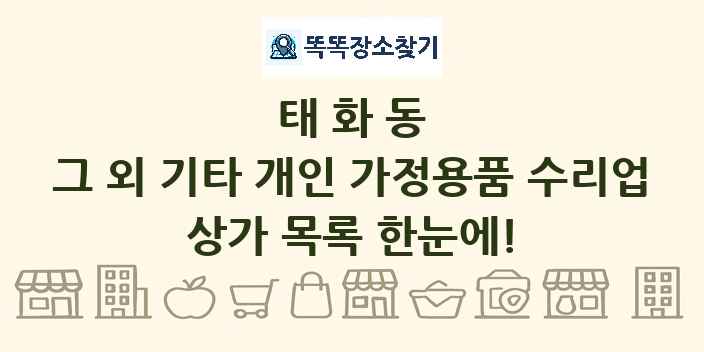 태화동 그 외 기타 개인 가정용품 수리업 상가 목록 및 정보