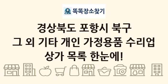 경상북도 포항시 북구 그 외 기타 개인 가정용품 수리업 상가 목록 및 정보