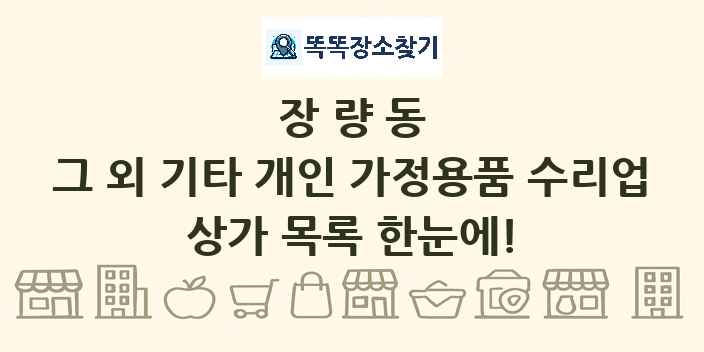 장량동 그 외 기타 개인 가정용품 수리업 상가 목록 및 정보