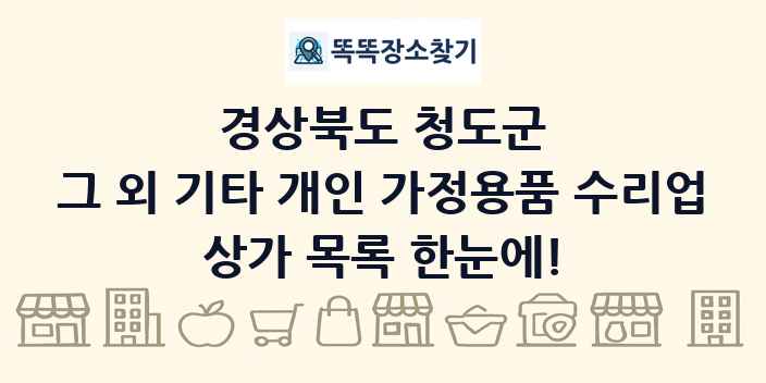경상북도 청도군 그 외 기타 개인 가정용품 수리업 상가 목록 및 정보