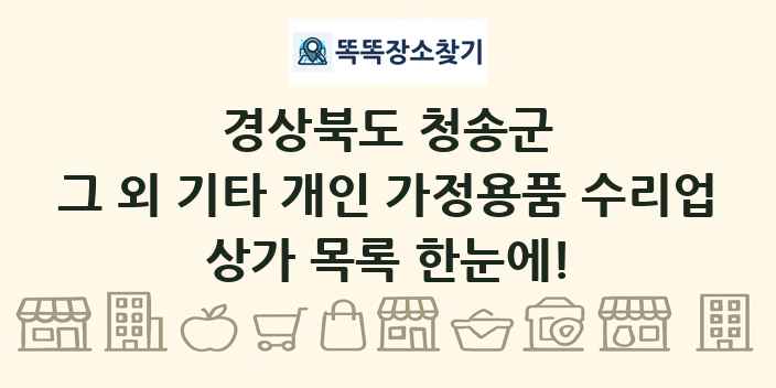 경상북도 청송군 그 외 기타 개인 가정용품 수리업 상가 목록 및 정보