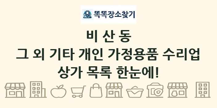 비산동 그 외 기타 개인 가정용품 수리업 상가 목록 및 정보