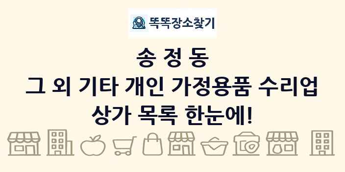 송정동 그 외 기타 개인 가정용품 수리업 상가 목록 및 정보