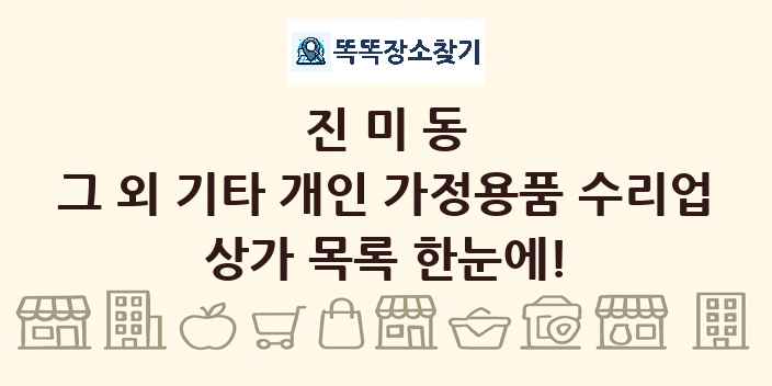 진미동 그 외 기타 개인 가정용품 수리업 상가 목록 및 정보