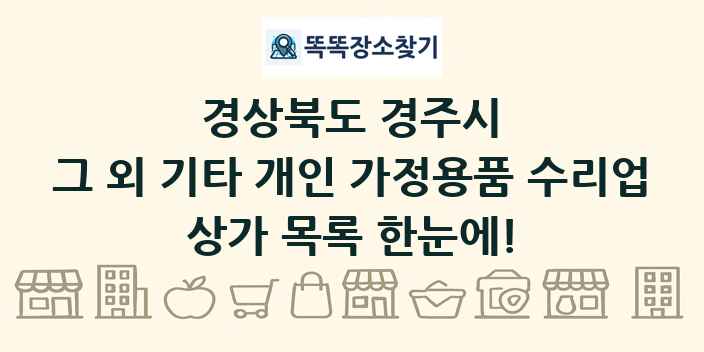 경상북도 경주시 그 외 기타 개인 가정용품 수리업 상가 목록 및 정보