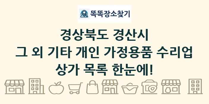 경상북도 경산시 그 외 기타 개인 가정용품 수리업 상가 목록 및 정보