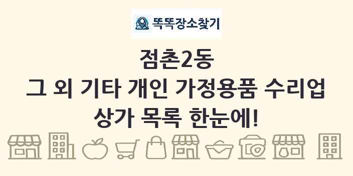 점촌2동 그 외 기타 개인 가정용품 수리업 상가 목록 및 정보