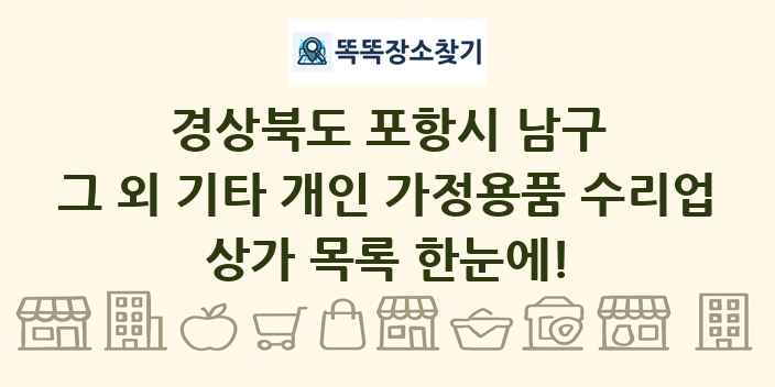 경상북도 포항시 남구 그 외 기타 개인 가정용품 수리업 상가 목록 및 정보