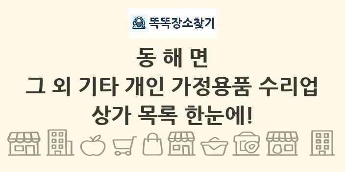 동해면 그 외 기타 개인 가정용품 수리업 상가 목록 및 정보