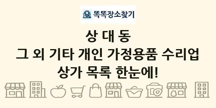 상대동 그 외 기타 개인 가정용품 수리업 상가 목록 및 정보