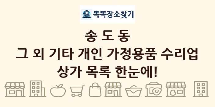 송도동 그 외 기타 개인 가정용품 수리업 상가 목록 및 정보