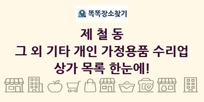 제철동 그 외 기타 개인 가정용품 수리업 상가 목록 및 정보