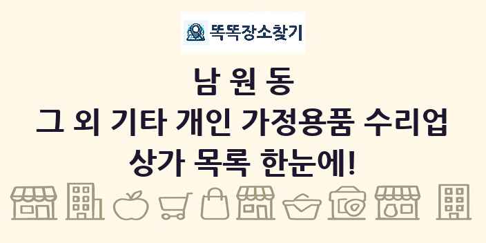 남원동 그 외 기타 개인 가정용품 수리업 상가 목록 및 정보
