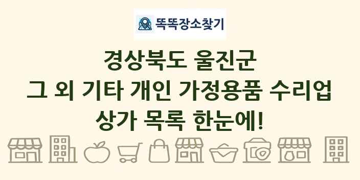 경상북도 울진군 그 외 기타 개인 가정용품 수리업 상가 목록 및 정보