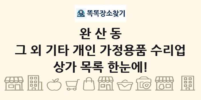 완산동 그 외 기타 개인 가정용품 수리업 상가 목록 및 정보