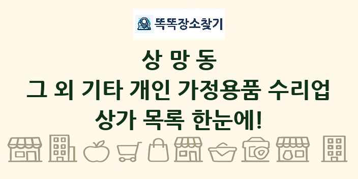 상망동 그 외 기타 개인 가정용품 수리업 상가 목록 및 정보