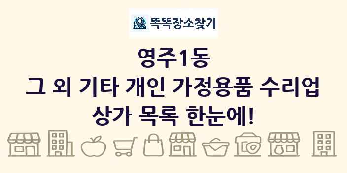 영주1동 그 외 기타 개인 가정용품 수리업 상가 목록 및 정보