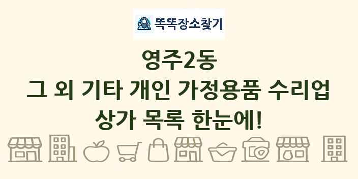 영주2동 그 외 기타 개인 가정용품 수리업 상가 목록 및 정보
