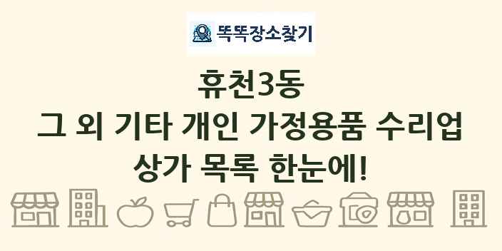 휴천3동 그 외 기타 개인 가정용품 수리업 상가 목록 및 정보